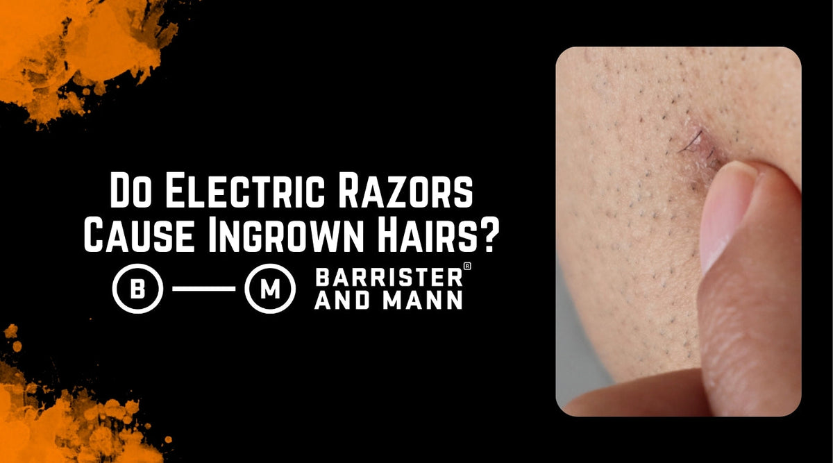 Do Electric Razors Cause Ingrown Hairs? – Barrister and Mann LLC